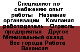 Специалист по снабжению опыт работы › Название организации ­ Компания-работодатель › Отрасль предприятия ­ Другое › Минимальный оклад ­ 1 - Все города Работа » Вакансии   . Челябинская обл.,Снежинск г.